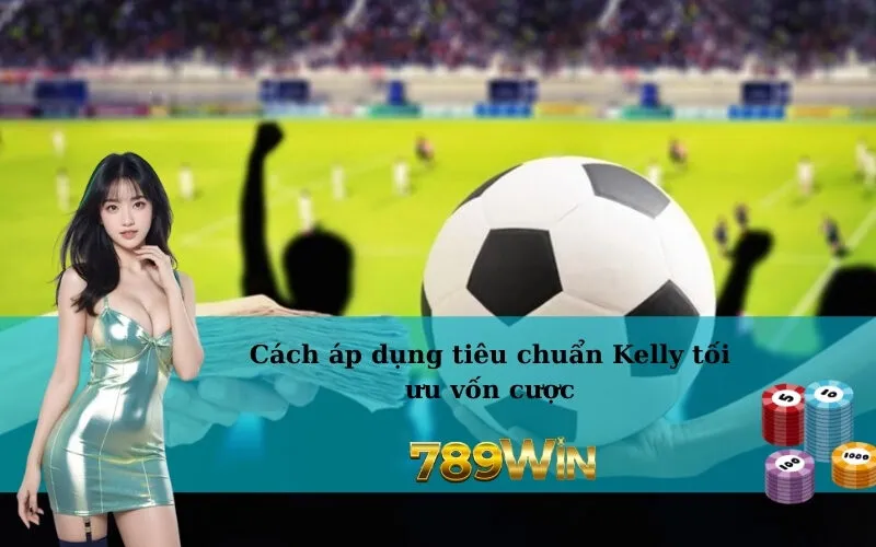 Cách áp dụng tiêu chuẩn Kelly tối ưu vốn cược